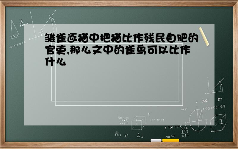 雏雀逐猫中把猫比作残民自肥的官吏,那么文中的雀鸟可以比作什么