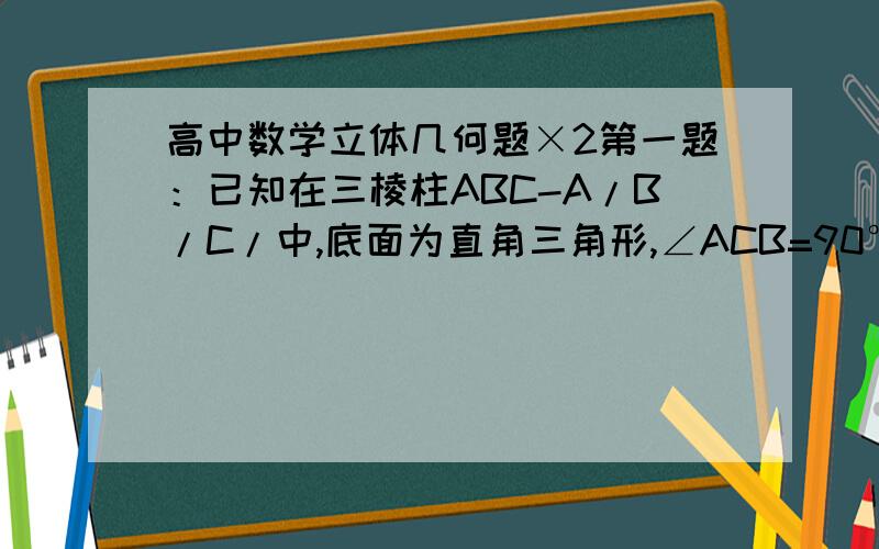 高中数学立体几何题×2第一题：已知在三棱柱ABC-A/B/C/中,底面为直角三角形,∠ACB=90°,AC=6BC=CC/= P是BC/上一动点,则CP+PA/的最小值为_______________．第二题：在三棱柱ABC-A/B/C/中,若E,F分别为AB,AC的中