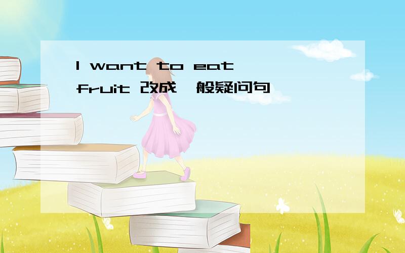 I want to eat fruit 改成一般疑问句