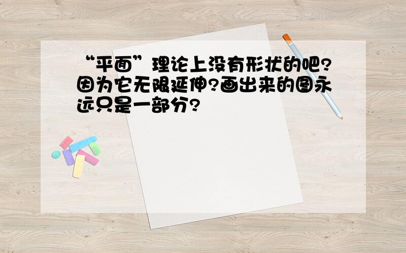 “平面”理论上没有形状的吧?因为它无限延伸?画出来的图永远只是一部分?