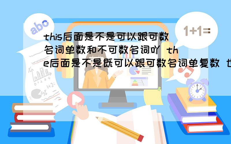 this后面是不是可以跟可数名词单数和不可数名词吖 the后面是不是既可以跟可数名词单复数 也可以跟不可数