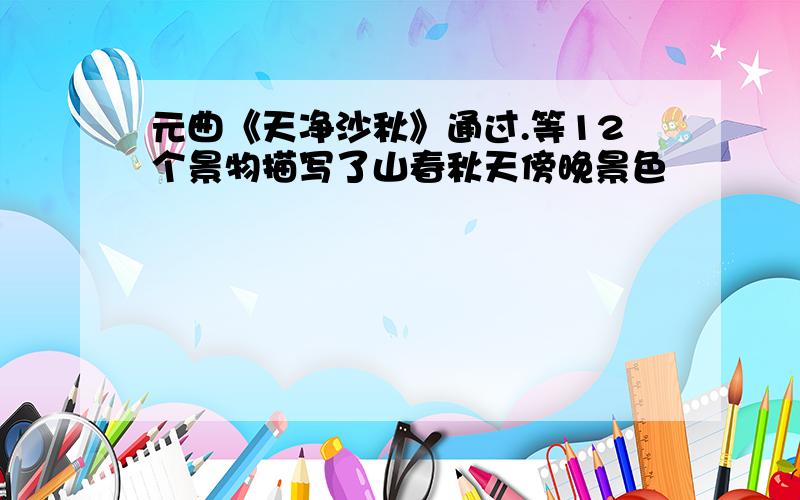 元曲《天净沙秋》通过.等12个景物描写了山春秋天傍晚景色
