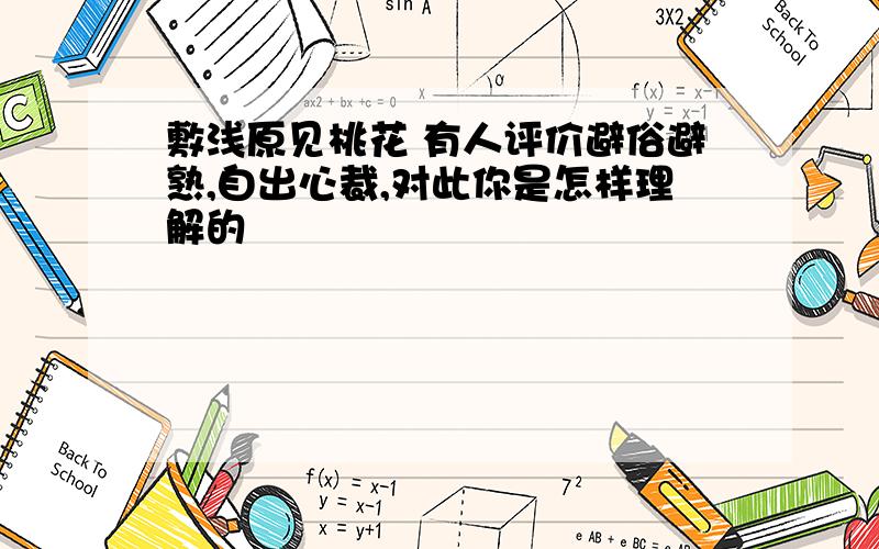 敷浅原见桃花 有人评价避俗避熟,自出心裁,对此你是怎样理解的