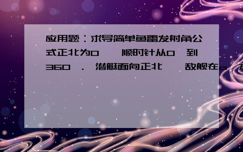 应用题：求导简单鱼雷发射角公式正北为0°,顺时针从0°到360°.一潜艇面向正北,一敌舰在a°方向,与潜艇相距d,正以v1的速度向b°行驶.鱼雷速度为v2.求此时发射鱼雷的方向x 使鱼雷命中目标没有