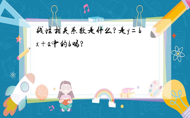 线性相关系数是什么?是y=bx+a中的b吗?