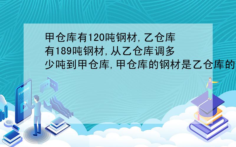 甲仓库有120吨钢材,乙仓库有189吨钢材,从乙仓库调多少吨到甲仓库,甲仓库的钢材是乙仓库的2倍?快啊,紧急.