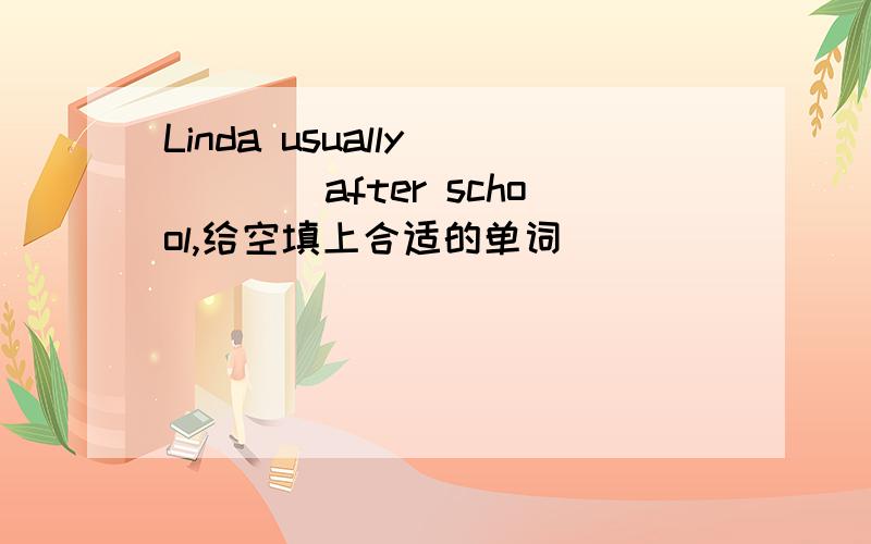 Linda usually ____after school,给空填上合适的单词