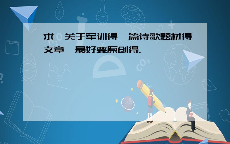 求,关于军训得一篇诗歌题材得文章,最好要原创得.