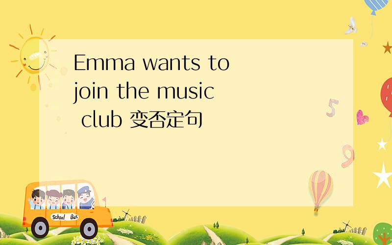 Emma wants to join the music club 变否定句