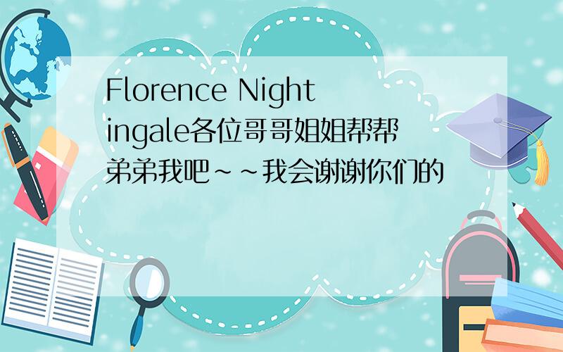 Florence Nightingale各位哥哥姐姐帮帮弟弟我吧~~我会谢谢你们的