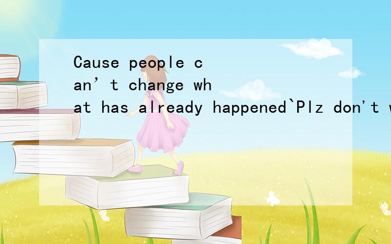 Cause people can’t change what has already happened`Plz don't waste time thinking about it. Move on请翻译成中文Cause people can’t change what has already happened`Plz don't waste time thinking about it. Move on~let go & get over it``just be