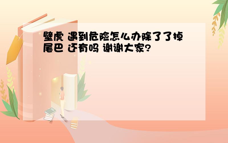 壁虎 遇到危险怎么办除了了掉尾巴 还有吗 谢谢大家?