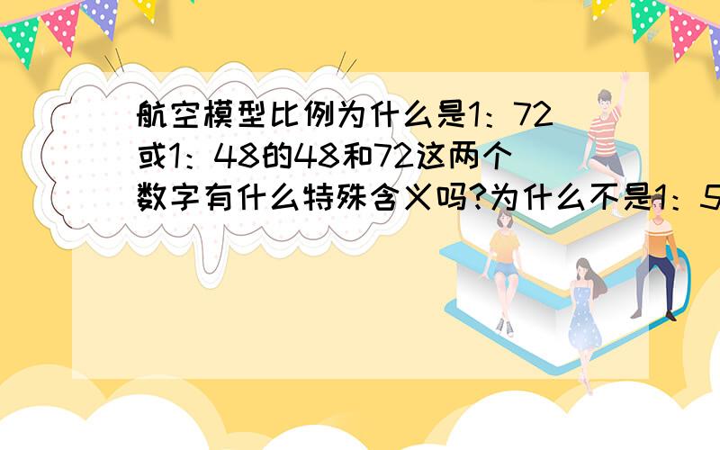 航空模型比例为什么是1：72或1：48的48和72这两个数字有什么特殊含义吗?为什么不是1：50或1：100的整数的呢?