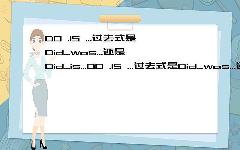 DO .IS ...过去式是Did...was...还是Did...is...DO .IS ...过去式是Did...was...还是Did...is..举个例,方便理解