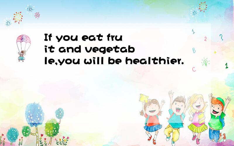 If you eat fruit and vegetable,you will be healthier.