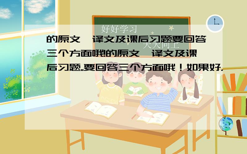 的原文,译文及课后习题要回答三个方面哦!的原文,译文及课后习题。要回答三个方面哦！如果好，