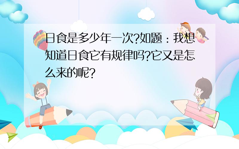 日食是多少年一次?如题：我想知道日食它有规律吗?它又是怎么来的呢?