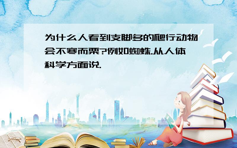 为什么人看到支脚多的爬行动物会不寒而栗?例如蜘蛛.从人体科学方面说.