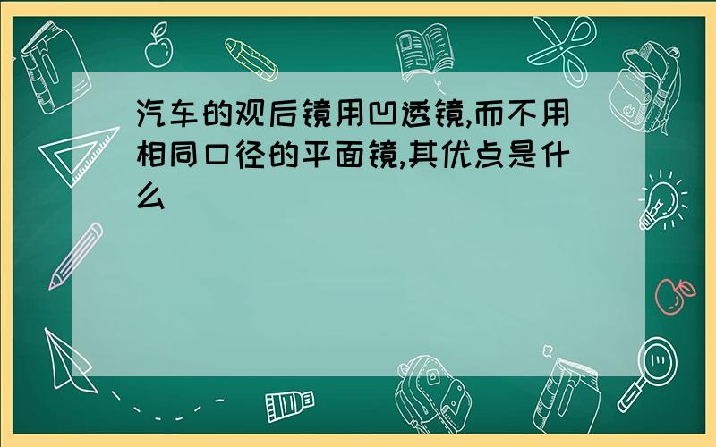 汽车的观后镜用凹透镜,而不用相同口径的平面镜,其优点是什么