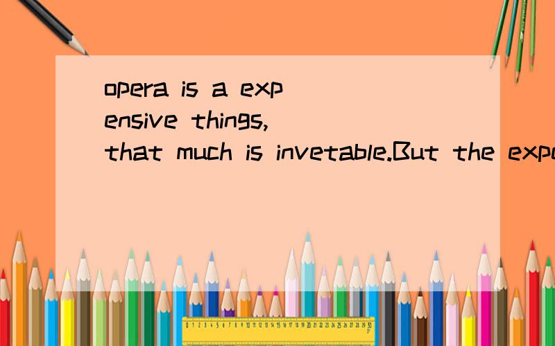 opera is a expensive things,that much is invetable.But the expensive things are not invitably the provience of the rich unless we abdicate the power of the choice...不理解这句话的意思