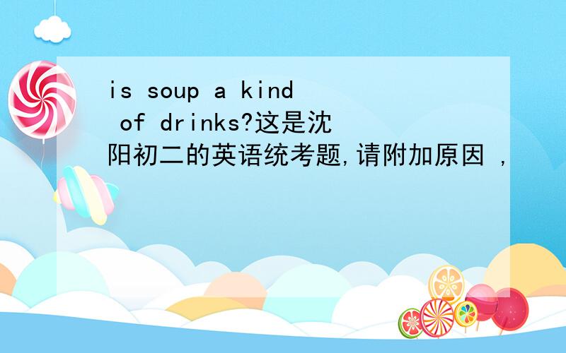 is soup a kind of drinks?这是沈阳初二的英语统考题,请附加原因 ,