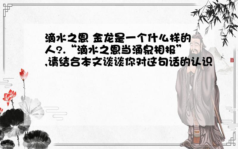 滴水之恩 金龙是一个什么样的人?.“滴水之恩当涌泉相报”,请结合本文谈谈你对这句话的认识