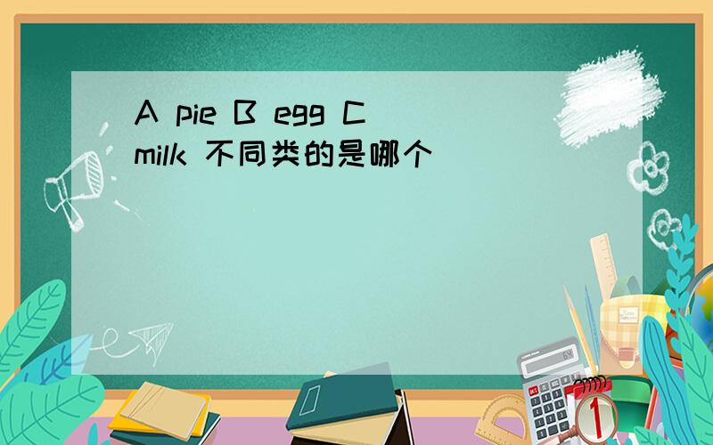 A pie B egg C milk 不同类的是哪个