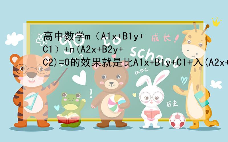 高中数学m（A1x+B1y+C1）+n(A2x+B2y+C2)=0的效果就是比A1x+B1y+C1+入(A2x+B2y+C2)多表示一条A2x+B2y+C2?