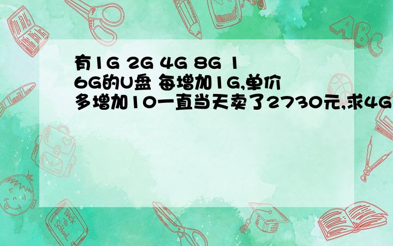 有1G 2G 4G 8G 16G的U盘 每增加1G,单价多增加10一直当天卖了2730元,求4G的单价多少容量 1 2 4 8 16销售数量 5 6 10 6 3要的是函数做的