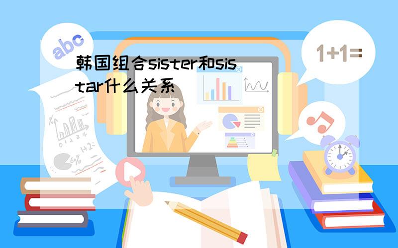 韩国组合sister和sistar什么关系