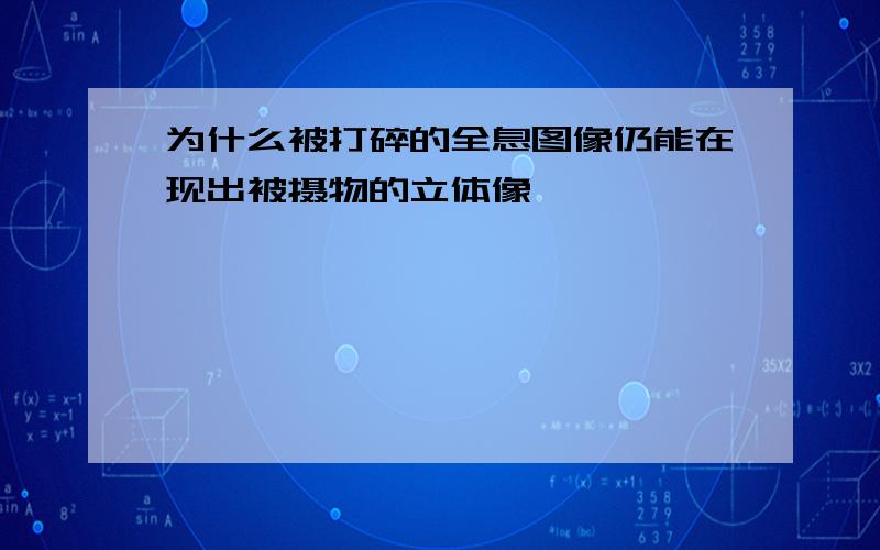 为什么被打碎的全息图像仍能在现出被摄物的立体像