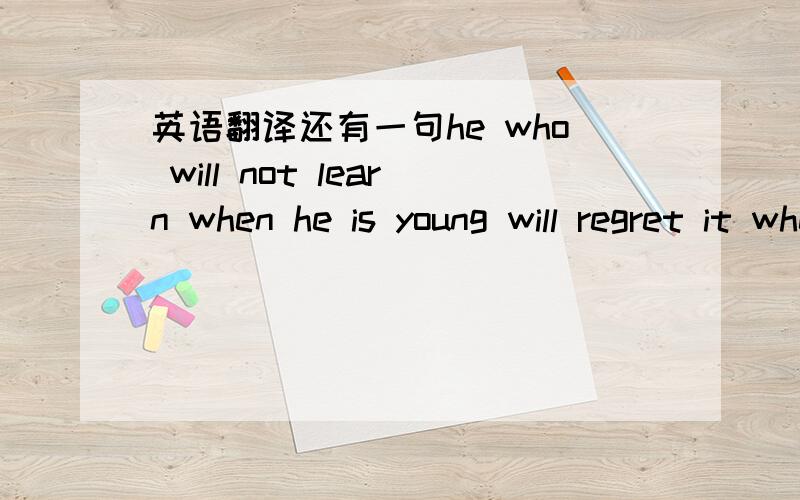 英语翻译还有一句he who will not learn when he is young will regret it when he is old