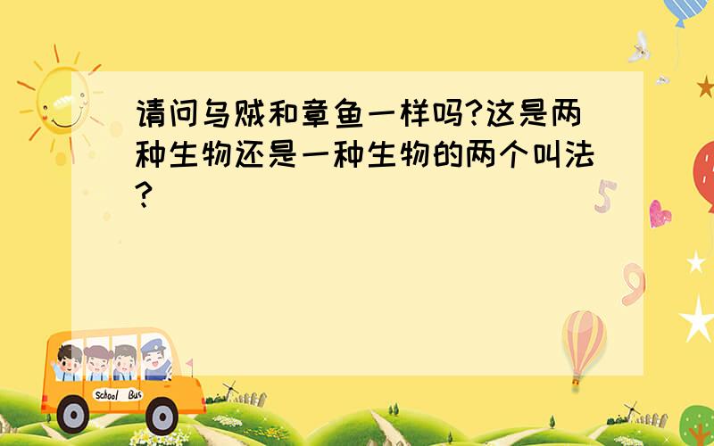 请问乌贼和章鱼一样吗?这是两种生物还是一种生物的两个叫法?