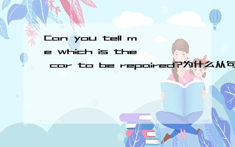 Can you tell me which is the car to be repaired?为什么从句不是陈述句语序?很纠结呀太摸不找头脑啦?//?