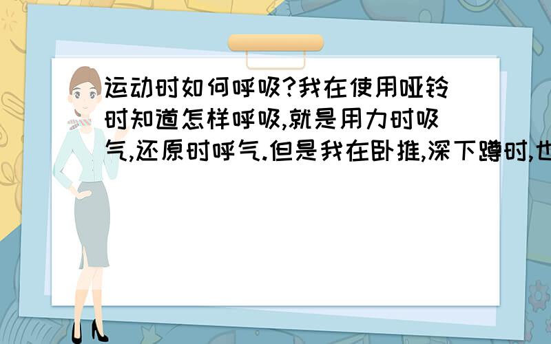 运动时如何呼吸?我在使用哑铃时知道怎样呼吸,就是用力时吸气,还原时呼气.但是我在卧推,深下蹲时,也就是使用极限重量时,我就很自然的喜欢瞬间的憋气,感觉憋住气的瞬间力量会大点.正确