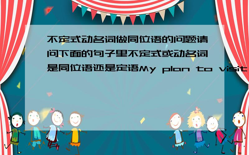 不定式动名词做同位语的问题请问下面的句子里不定式或动名词是同位语还是定语My plan to visit the town was refused.My hobby swimming dates from my childhood.希望举更多不同的例子证明