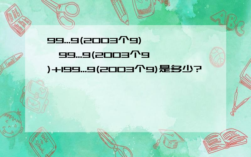 99...9(2003个9)*99...9(2003个9)+199...9(2003个9)是多少?