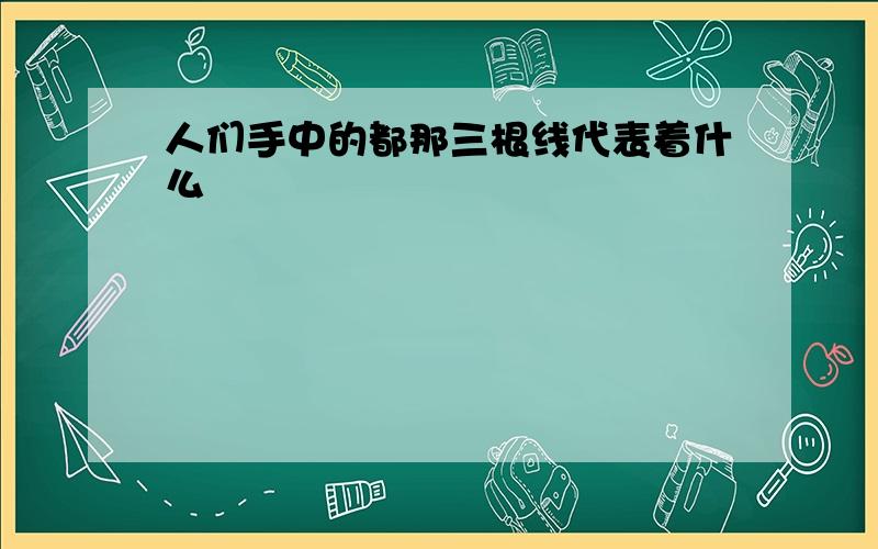 人们手中的都那三根线代表着什么