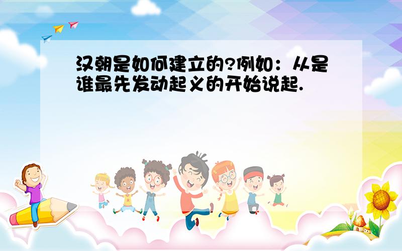 汉朝是如何建立的?例如：从是谁最先发动起义的开始说起.