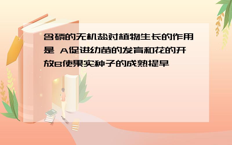 含磷的无机盐对植物生长的作用是 A促进幼苗的发育和花的开放B使果实种子的成熟提早