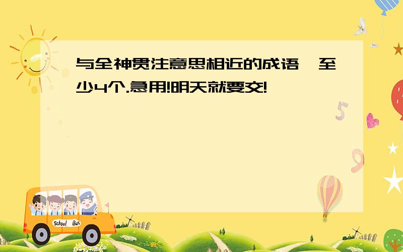 与全神贯注意思相近的成语,至少4个.急用!明天就要交!