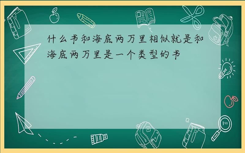 什么书和海底两万里相似就是和海底两万里是一个类型的书