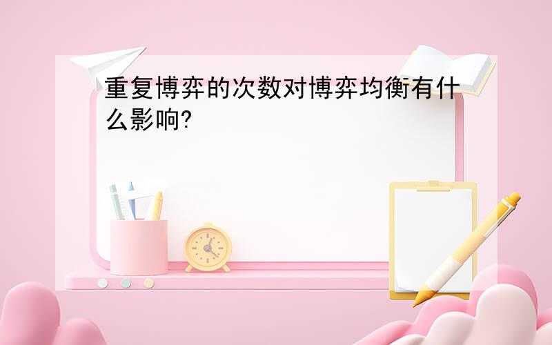 重复博弈的次数对博弈均衡有什么影响?