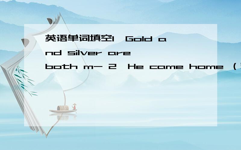 英语单词填空1、Gold and silver are both m- 2、He came home （安全）