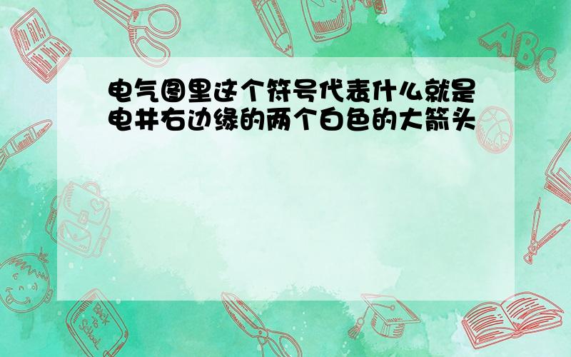 电气图里这个符号代表什么就是电井右边缘的两个白色的大箭头