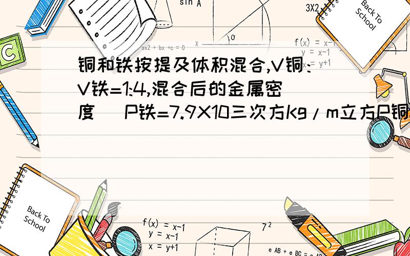 铜和铁按提及体积混合,V铜：V铁=1:4,混合后的金属密度 （P铁=7.9X10三次方Kg/m立方P铜=8.9x10三次方