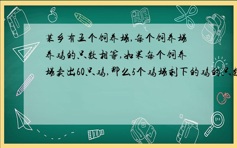 某乡有五个饲养场,每个饲养场养鸡的只数相等,如果每个饲养场卖出60只鸡,那么5个鸡场剩下的鸡的只数相当于原来两个饲养场养鸡的只数.原来每个饲养场养多少只鸡?