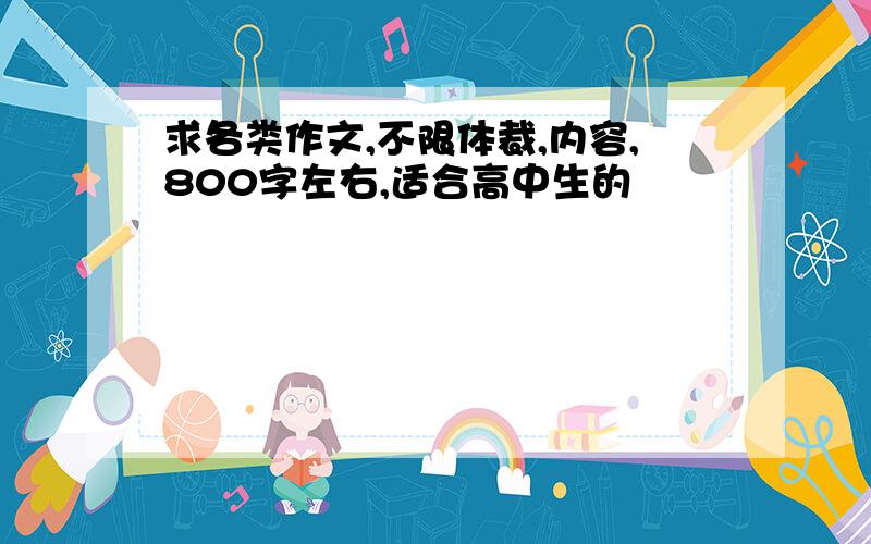 求各类作文,不限体裁,内容,800字左右,适合高中生的