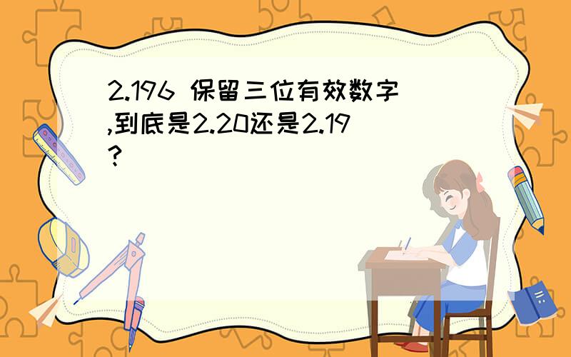 2.196 保留三位有效数字,到底是2.20还是2.19?