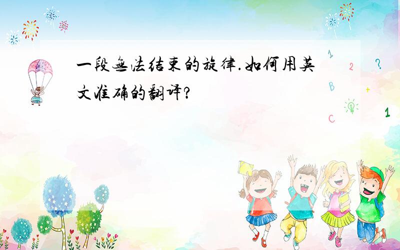 一段无法结束的旋律.如何用英文准确的翻译?